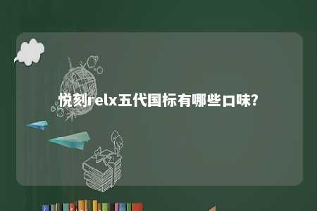 悦刻relx五代国标有哪些口味

？ 